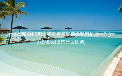 mdk5和keil5哪个更具有可移植性和可扩展性？(mdk5和keil5有什么区别)