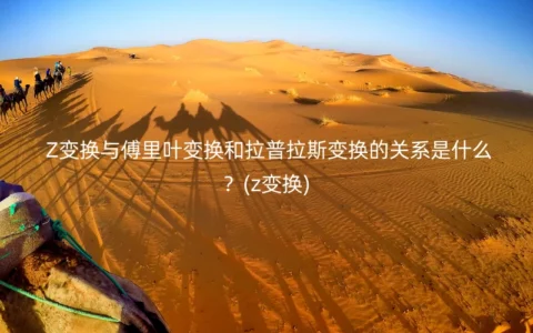 Z变换与傅里叶变换和拉普拉斯变换的关系是什么？(z变换)