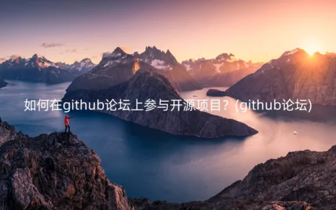 如何在github论坛上参与开源项目？(github论坛)