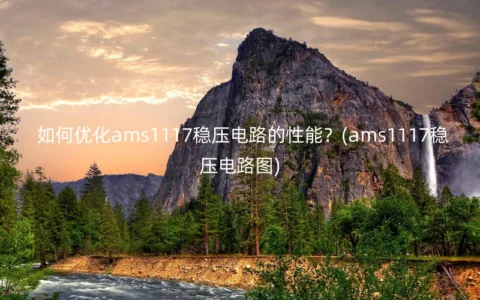 如何优化ams1117稳压电路的性能？(ams1117稳压电路图)