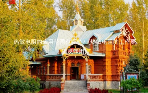 热敏电阻的应用范围有哪些？(热敏电阻的工作原理及作用)