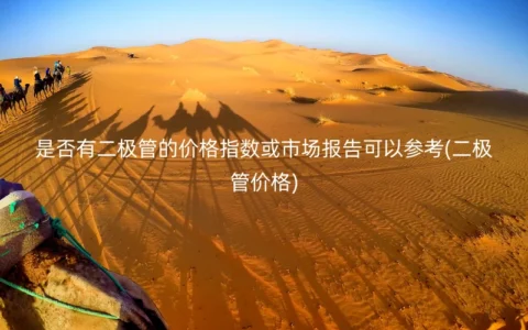 是否有二极管的价格指数或市场报告可以参考(二极管价格)