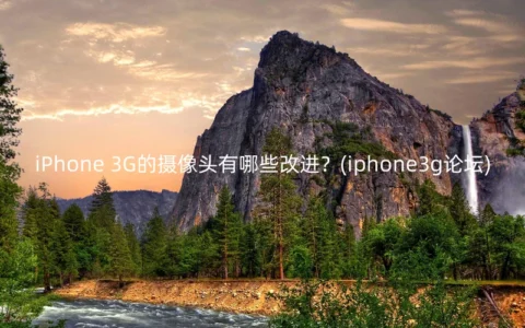 iPhone 3G的摄像头有哪些改进？(iphone3g论坛)