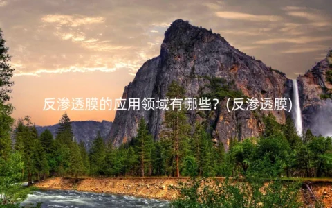 反渗透膜的应用领域有哪些？(反渗透膜)