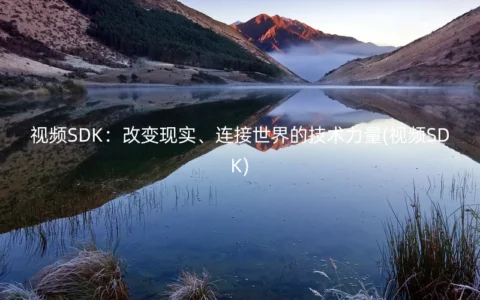 视频SDK：改变现实、连接世界的技术力量(视频SDK)