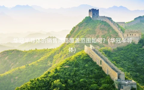 华冠半导体的销售网络覆盖范围如何？(华冠半导体)