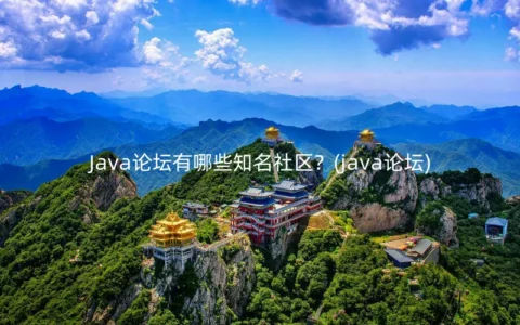 Java论坛有哪些知名社区？(java论坛)