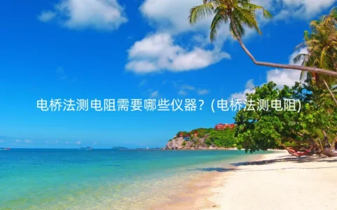 电桥法测电阻需要哪些仪器？(电桥法测电阻)