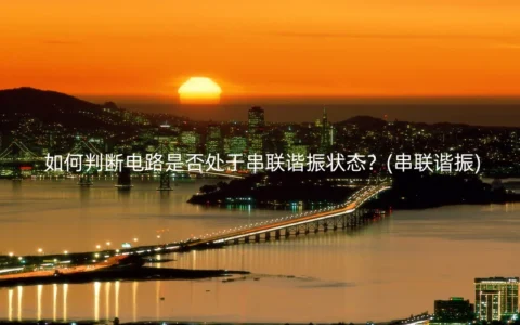 如何判断电路是否处于串联谐振状态？(串联谐振)