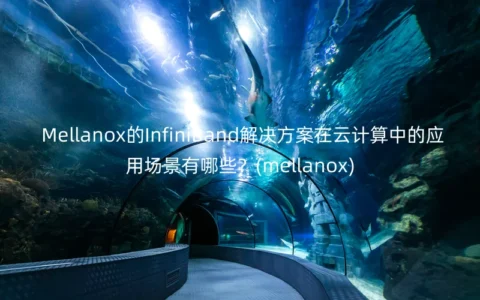 Mellanox的InfiniBand解决方案在云计算中的应用场景有哪些？(mellanox)