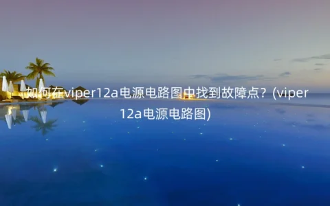如何在viper12a电源电路图中找到故障点？(viper12a电源电路图)