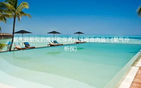 氧气分析仪的维护和保养包括哪些内容？(氧气分析仪)