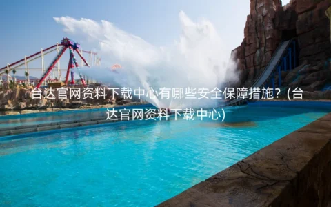 台达官网资料下载中心有哪些安全保障措施？(台达官网资料下载中心)