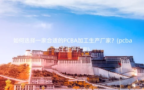 如何选择一家合适的PCBA加工生产厂家？(pcba加工生产厂家)