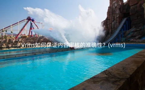 Vrms如何保证内容审核的准确性？(vrms)