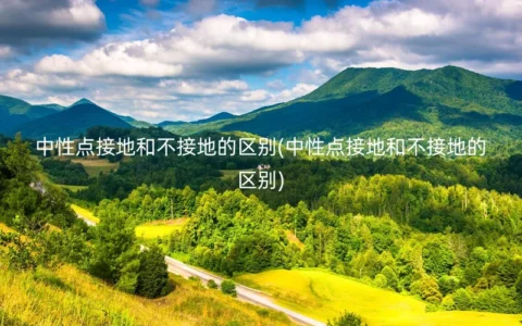 中性点接地和不接地的区别(中性点接地和不接地的区别)