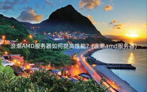 浪潮AMD服务器如何提高性能？(浪潮amd服务器)