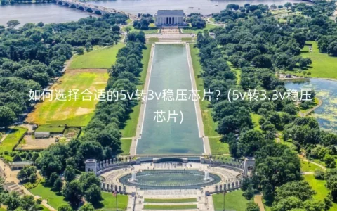 如何选择合适的5v转3v稳压芯片？(5v转3.3v稳压芯片)