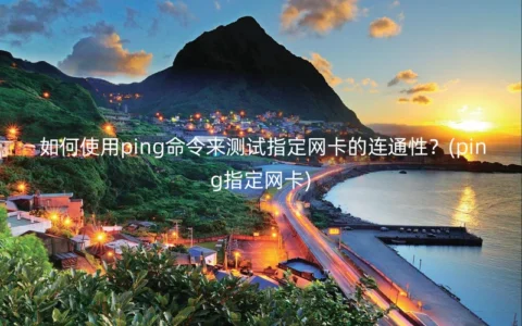 如何使用ping命令来测试指定网卡的连通性？(ping指定网卡)