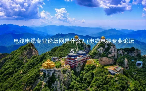 电线电缆专业论坛网是什么？(电线电缆专业论坛网)