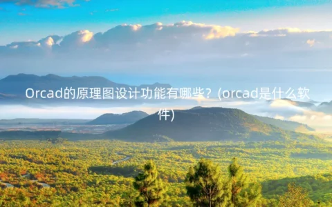 Orcad的原理图设计功能有哪些？(orcad是什么软件)