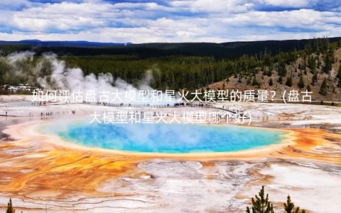 如何评估盘古大模型和星火大模型的质量？(盘古大模型和星火大模型哪个好)