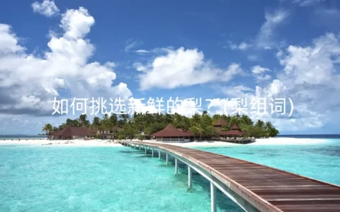 如何挑选新鲜的梨？(梨组词)