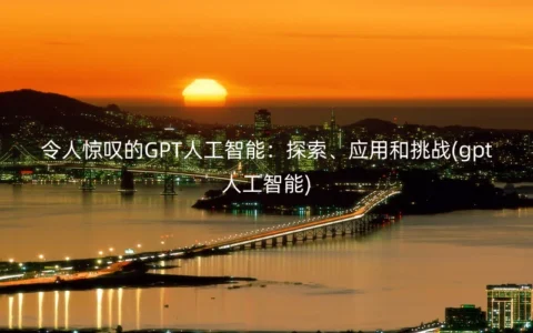 令人惊叹的GPT人工智能：探索、应用和挑战