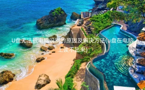 U盘无法被电脑识别的原因及解决方法(u盘在电脑上读不出来)