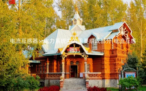 电流互感器：电力系统中的重要组成部分(电流互感器)