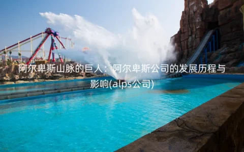 阿尔卑斯山脉的巨人：阿尔卑斯公司的发展历程与影响(alps公司)
