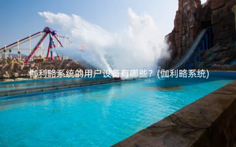 伽利略系统的用户设备有哪些？(伽利略系统)