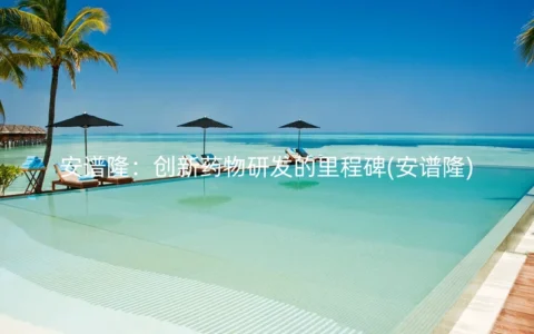 安谱隆：创新药物研发的里程碑(安谱隆)