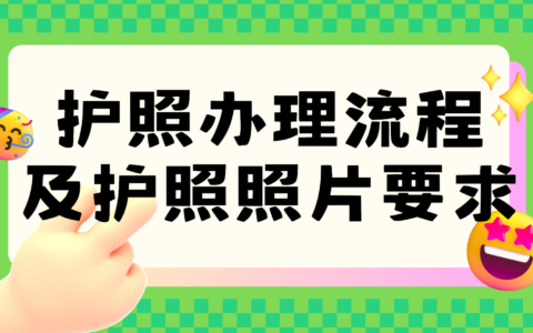 护照怎么办理？护照办理流程及护照照片要求-护照办理的流程和步骤