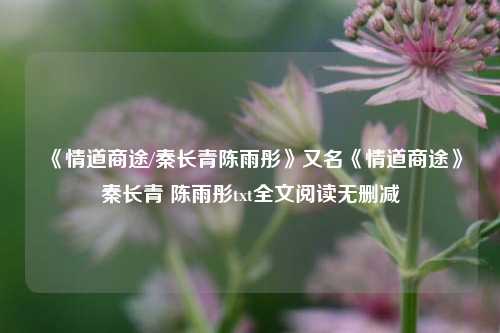 《情道商途/秦长青陈雨彤》又名《情道商途》秦长青 陈雨彤txt全文阅读无删减