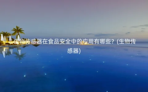 生物传感器在食品安全中的应用有哪些？(生物传感器)
