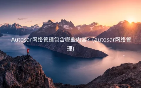Autosar网络管理包含哪些内容？(autosar网络管理)