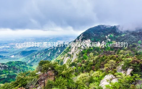 curl超时时间和硬件性能有关系吗？(curl超时)