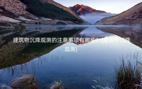 建筑物沉降观测的注意事项有哪些？(建筑物沉降观测)