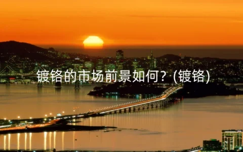 镀铬的市场前景如何？(镀铬)