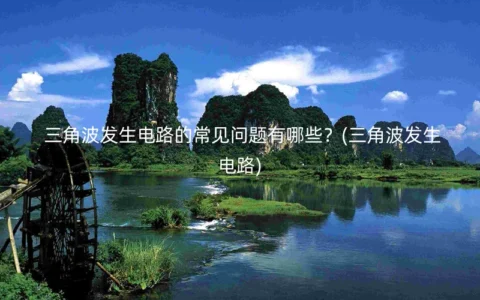 三角波发生电路的常见问题有哪些？(三角波发生电路)