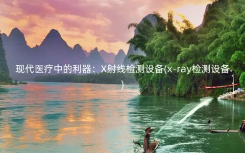 现代医疗中的利器：X射线检测设备(x-ray检测设备)