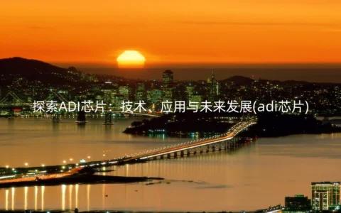 探索ADI芯片：技术、应用与未来发展(adi芯片)