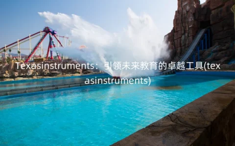 Texasinstruments：引领未来教育的卓越工具(texasinstruments)