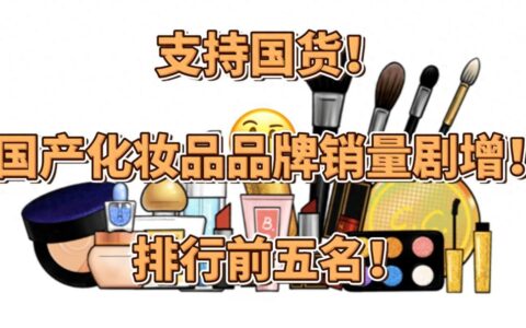 支持国货！国产化妆品品牌销量剧增！排行前五名！