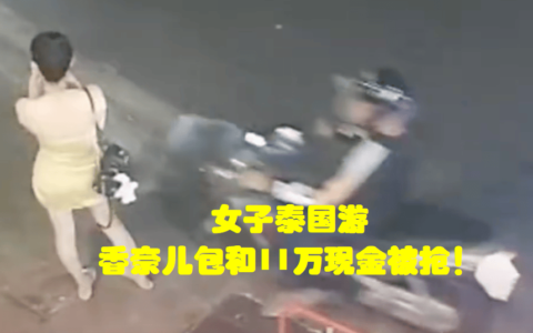 女子泰国游香奈儿包和11万现金被抢！得出教训：出国要穿朴素点